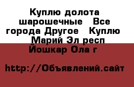 Куплю долота шарошечные - Все города Другое » Куплю   . Марий Эл респ.,Йошкар-Ола г.